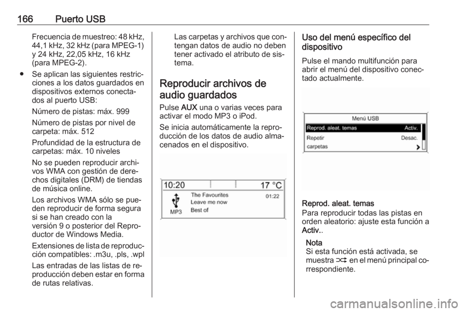OPEL ZAFIRA C 2016.5 Manual de infoentretenimiento (in Spanish) 166Puerto USBFrecuencia de muestreo: 48 kHz,
44,1 kHz, 32 kHz (para MPEG-1) y 24 kHz, 22,05 kHz, 16 kHz
(para MPEG-2).
● Se aplican las siguientes restric‐ ciones a los datos guardados en
disposit OPEL ZAFIRA C 2016.5 Manual de infoentretenimiento (in Spanish) 166Puerto USBFrecuencia de muestreo: 48 kHz,
44,1 kHz, 32 kHz (para MPEG-1) y 24 kHz, 22,05 kHz, 16 kHz
(para MPEG-2).
● Se aplican las siguientes restric‐ ciones a los datos guardados en
disposit