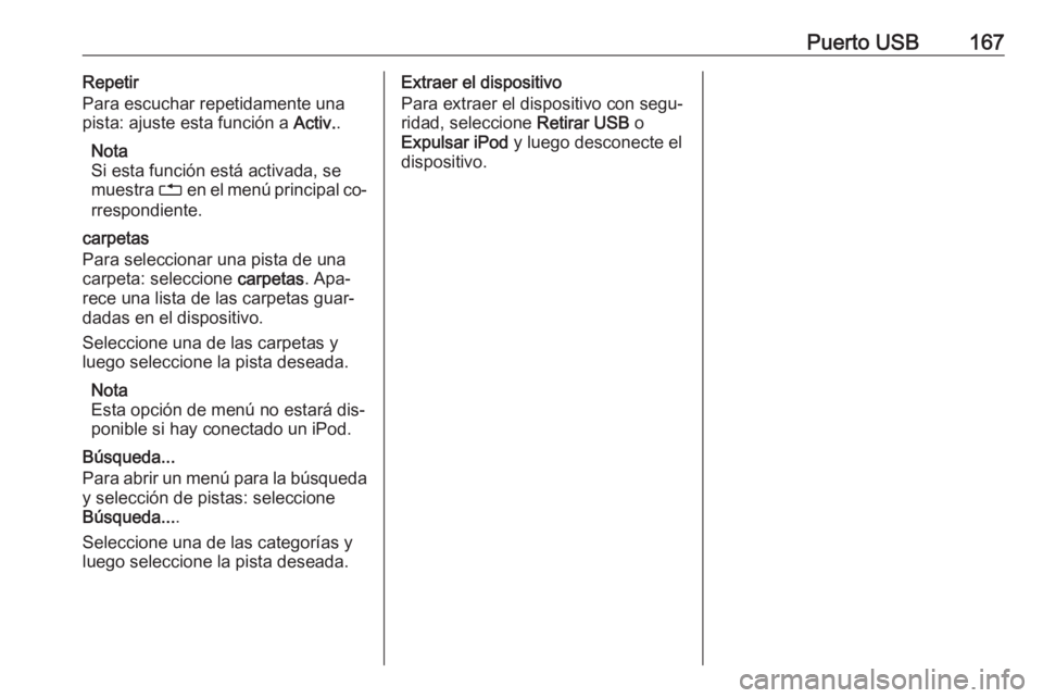 OPEL ZAFIRA C 2016.5  Manual de infoentretenimiento (in Spanish) Puerto USB167Repetir
Para escuchar repetidamente una
pista: ajuste esta función a  Activ..
Nota
Si esta función está activada, se
muestra  1 en el menú principal co‐
rrespondiente.
carpetas
Para