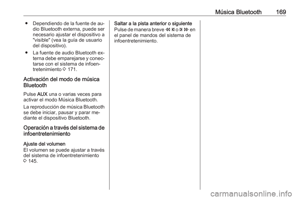 OPEL ZAFIRA C 2016.5  Manual de infoentretenimiento (in Spanish) Música Bluetooth169●Dependiendo de la fuente de au‐
dio Bluetooth externa, puede ser
necesario ajustar el dispositivo a
"visible" (vea la guía de usuario
del dispositivo).
● La fuente 