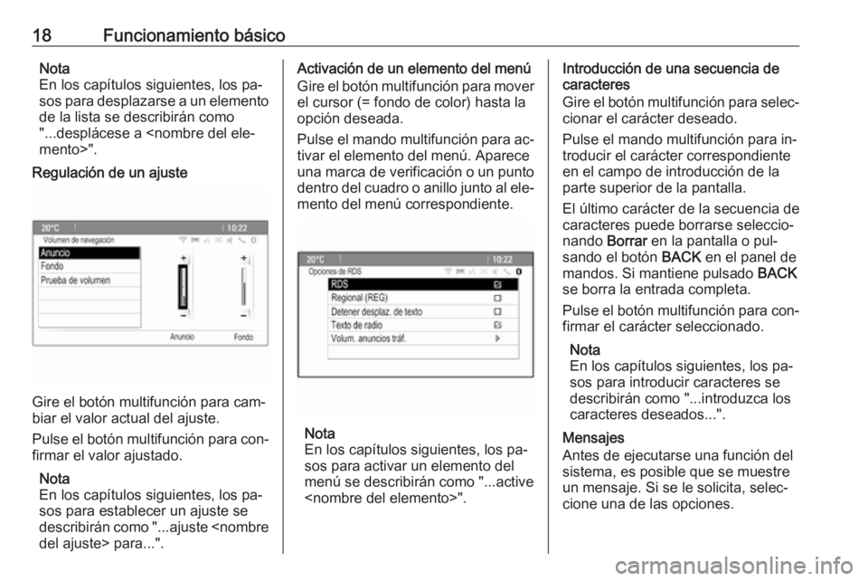 OPEL ZAFIRA C 2016.5  Manual de infoentretenimiento (in Spanish) 18Funcionamiento básicoNota
En los capítulos siguientes, los pa‐
sos para desplazarse a un elemento
de la lista se describirán como
"...desplácese a <nombre del ele‐
mento>".
Regulaci�
