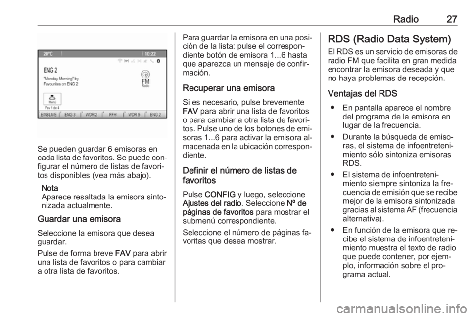 OPEL ZAFIRA C 2016.5  Manual de infoentretenimiento (in Spanish) Radio27
Se pueden guardar 6 emisoras en
cada lista de favoritos. Se puede con‐ figurar el número de listas de favori‐
tos disponibles (vea más abajo).
Nota
Aparece resaltada la emisora sinto‐
