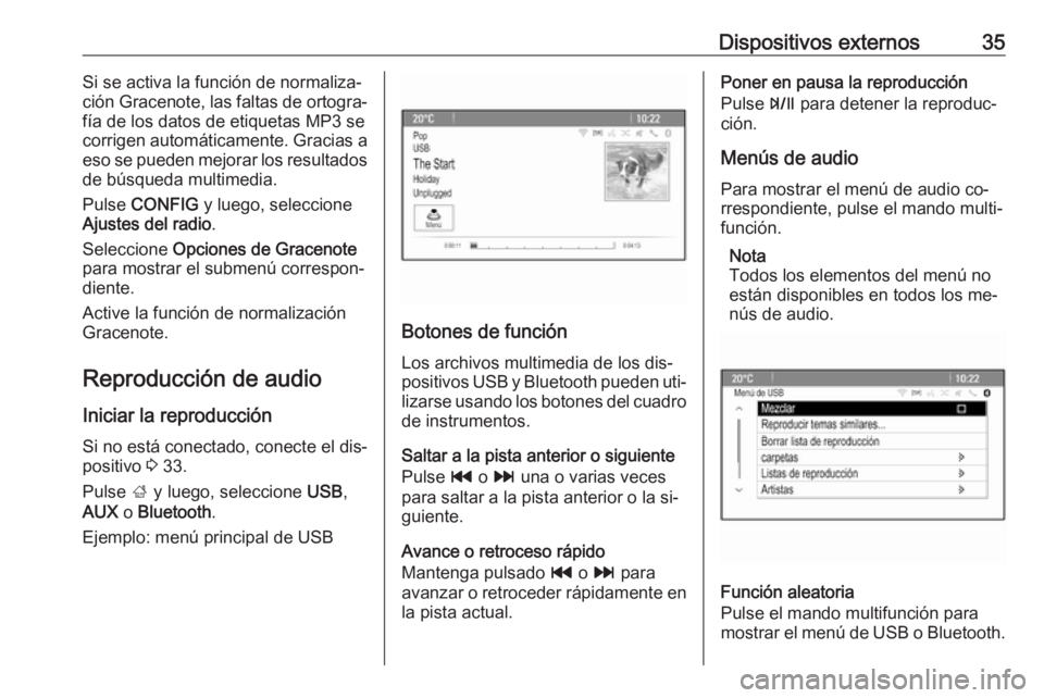 OPEL ZAFIRA C 2016.5  Manual de infoentretenimiento (in Spanish) Dispositivos externos35Si se activa la función de normaliza‐
ción Gracenote, las faltas de ortogra‐
fía de los datos de etiquetas MP3 se
corrigen automáticamente. Gracias a
eso se pueden mejor