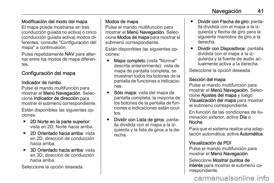 OPEL ZAFIRA C 2016.5  Manual de infoentretenimiento (in Spanish) Navegación41Modificación del modo del mapa
El mapa puede mostrarse en tres
(conducción guiada no activa) o cinco
(conducción guiada activa) modos di‐ ferentes, consulte "Configuración del
m