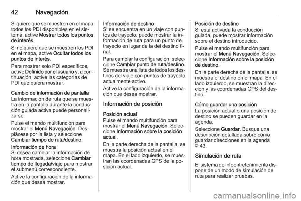 OPEL ZAFIRA C 2016.5  Manual de infoentretenimiento (in Spanish) 42NavegaciónSi quiere que se muestren en el mapa
todos los PDI disponibles en el sis‐
tema, active  Mostrar todos los puntos
de interés .
Si no quiere que se muestren los PDI en el mapa, active  O