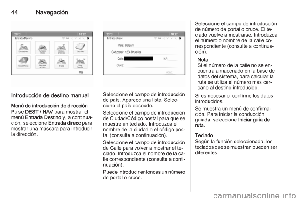 OPEL ZAFIRA C 2016.5  Manual de infoentretenimiento (in Spanish) 44Navegación
Introducción de destino manual
Menú de introducción de dirección Pulse  DEST / NAV  para mostrar el
menú  Entrada Destino  y, a continua‐
ción, seleccione  Entrada direcc para
mo