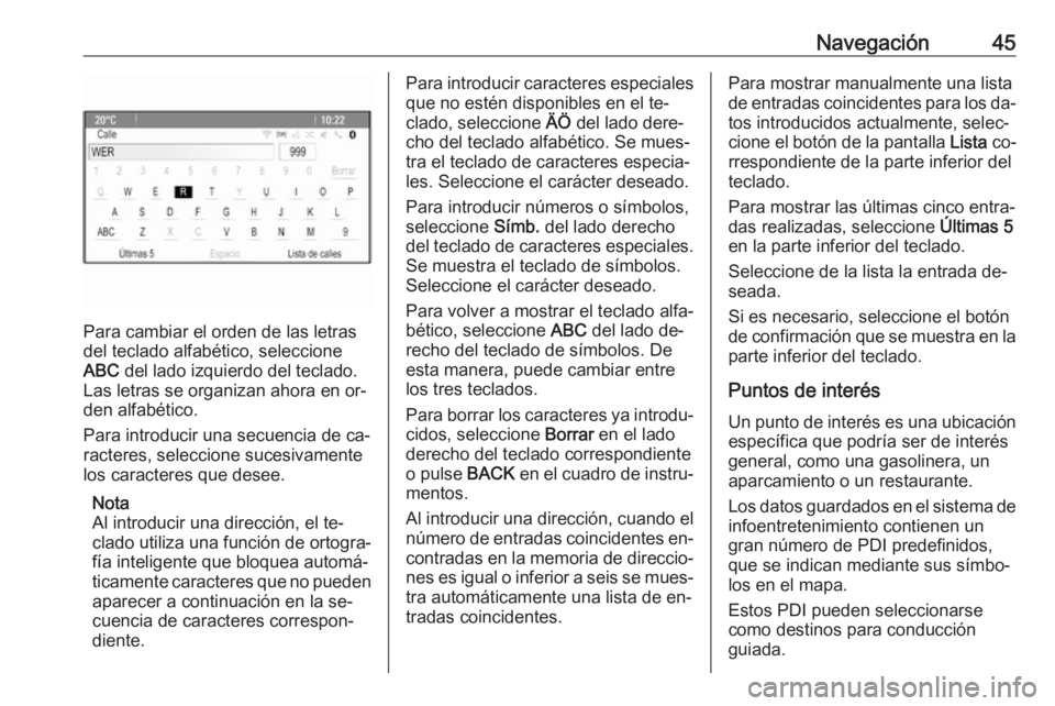OPEL ZAFIRA C 2016.5  Manual de infoentretenimiento (in Spanish) Navegación45
Para cambiar el orden de las letras
del teclado alfabético, seleccione
ABC  del lado izquierdo del teclado.
Las letras se organizan ahora en or‐
den alfabético.
Para introducir una s