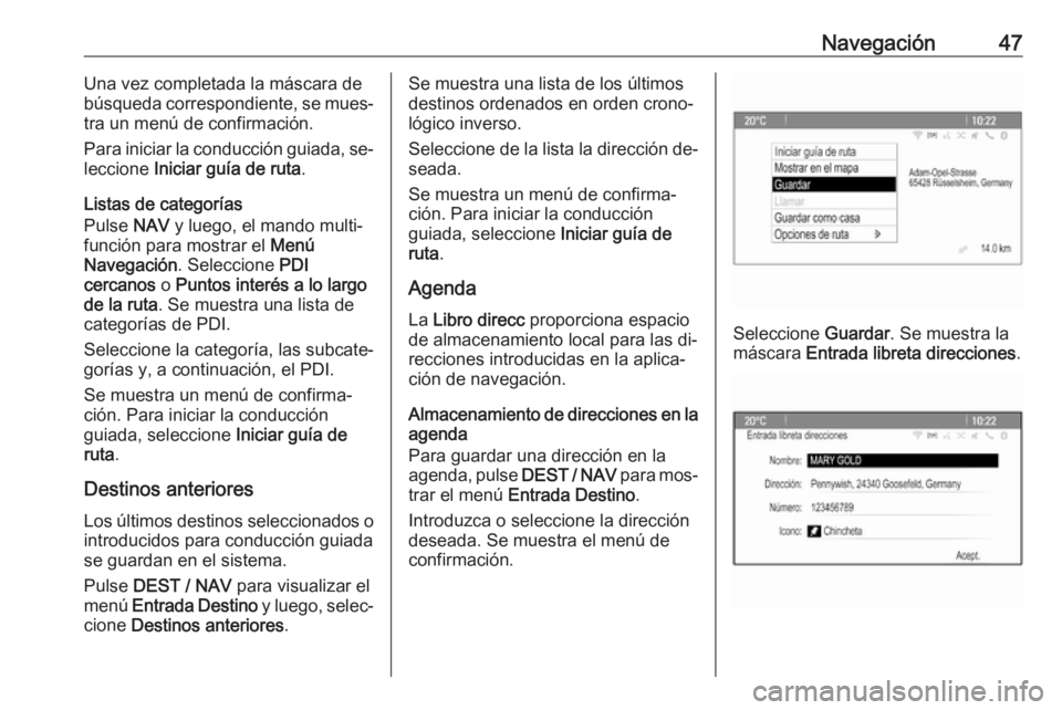 OPEL ZAFIRA C 2016.5  Manual de infoentretenimiento (in Spanish) Navegación47Una vez completada la máscara de
búsqueda correspondiente, se mues‐
tra un menú de confirmación.
Para iniciar la conducción guiada, se‐ leccione  Iniciar guía de ruta .
Listas d