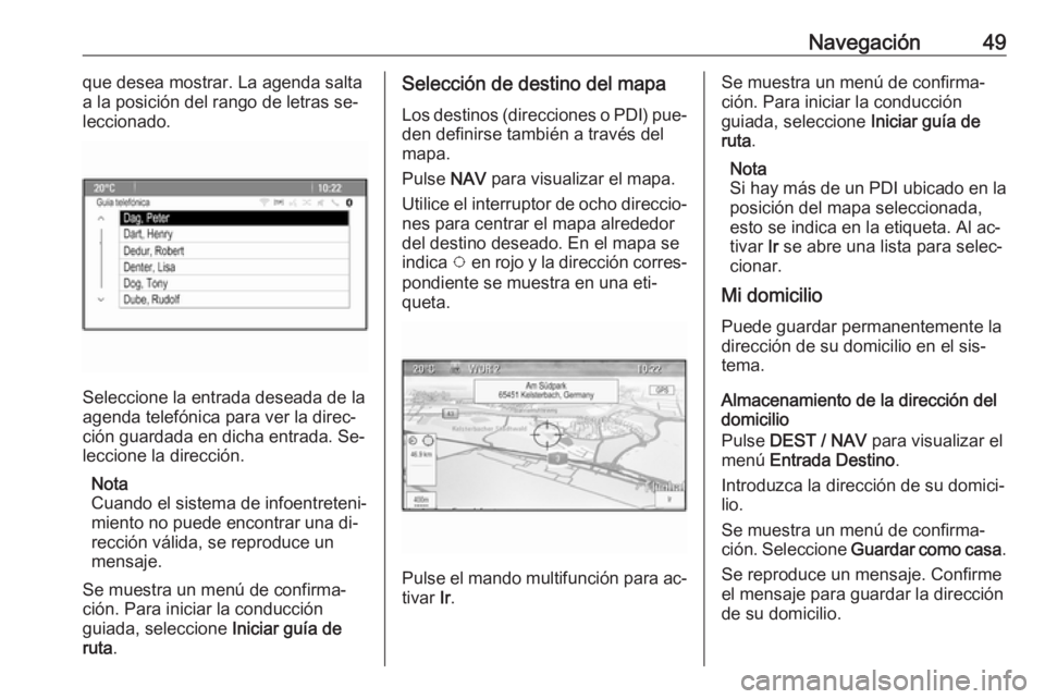 OPEL ZAFIRA C 2016.5  Manual de infoentretenimiento (in Spanish) Navegación49que desea mostrar. La agenda salta
a la posición del rango de letras se‐
leccionado.
Seleccione la entrada deseada de la
agenda telefónica para ver la direc‐
ción guardada en dicha