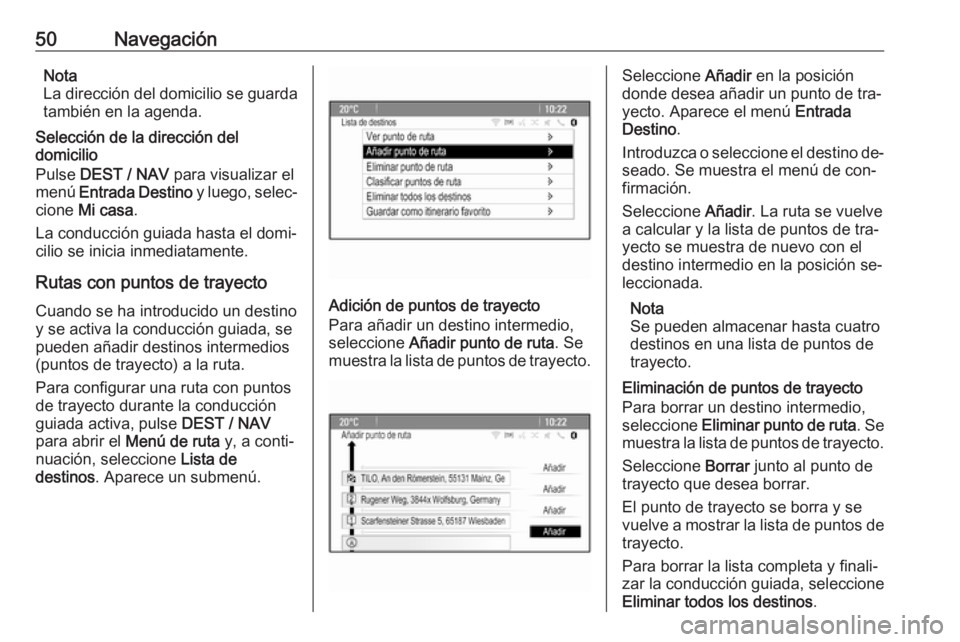 OPEL ZAFIRA C 2016.5  Manual de infoentretenimiento (in Spanish) 50NavegaciónNota
La dirección del domicilio se guarda
también en la agenda.
Selección de la dirección del
domicilio
Pulse  DEST / NAV  para visualizar el
menú  Entrada Destino  y luego, selec‐