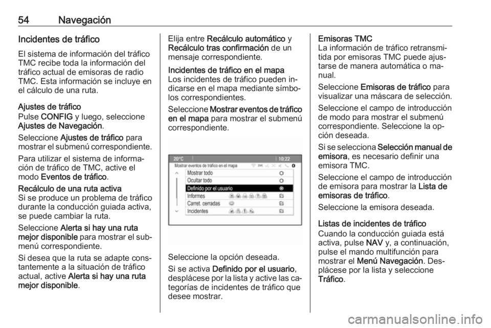 OPEL ZAFIRA C 2016.5  Manual de infoentretenimiento (in Spanish) 54NavegaciónIncidentes de tráficoEl sistema de información del tráfico
TMC recibe toda la información del
tráfico actual de emisoras de radio
TMC. Esta información se incluye en
el cálculo de 