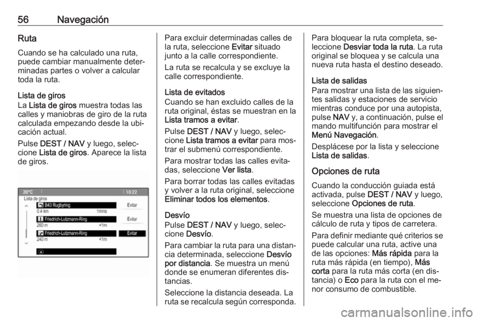 OPEL ZAFIRA C 2016.5  Manual de infoentretenimiento (in Spanish) 56NavegaciónRuta
Cuando se ha calculado una ruta,
puede cambiar manualmente deter‐
minadas partes o volver a calcular
toda la ruta.
Lista de giros
La  Lista de giros  muestra todas las
calles y man