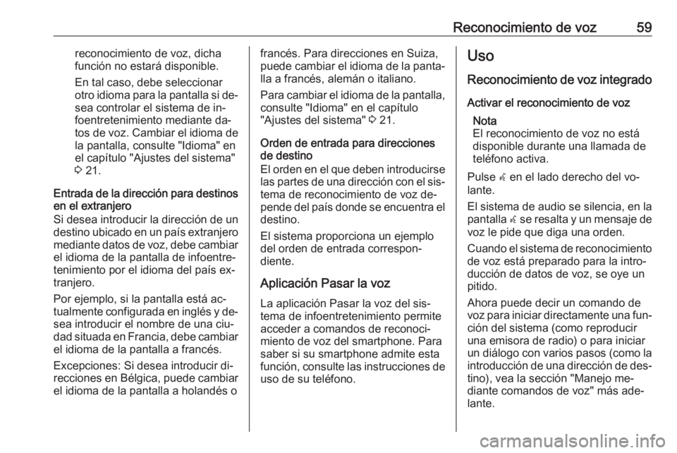 OPEL ZAFIRA C 2016.5  Manual de infoentretenimiento (in Spanish) Reconocimiento de voz59reconocimiento de voz, dichafunción no estará disponible.
En tal caso, debe seleccionar
otro idioma para la pantalla si de‐ sea controlar el sistema de in‐
foentretenimien