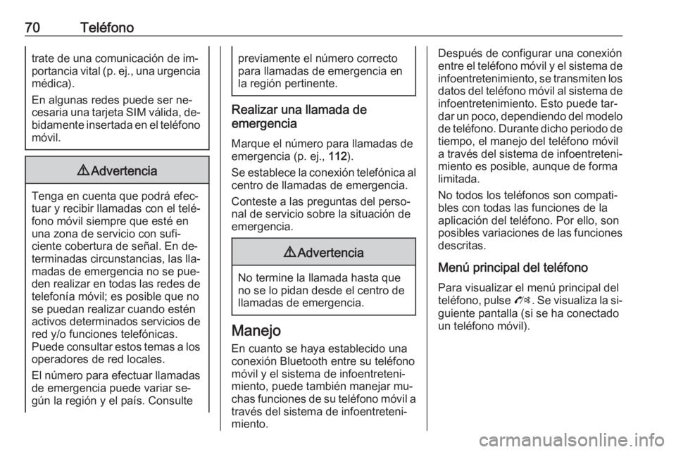 OPEL ZAFIRA C 2016.5  Manual de infoentretenimiento (in Spanish) 70Teléfonotrate de una comunicación de im‐
portancia vital (p. ej., una urgencia
médica).
En algunas redes puede ser ne‐
cesaria una tarjeta SIM válida, de‐ bidamente insertada en el teléfo