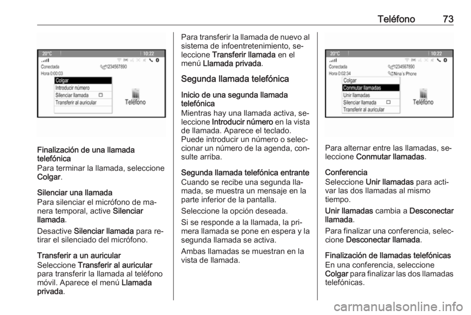 OPEL ZAFIRA C 2016.5  Manual de infoentretenimiento (in Spanish) Teléfono73
Finalización de una llamada
telefónica
Para terminar la llamada, seleccione
Colgar .
Silenciar una llamada
Para silenciar el micrófono de ma‐
nera temporal, active  Silenciar
llamada 