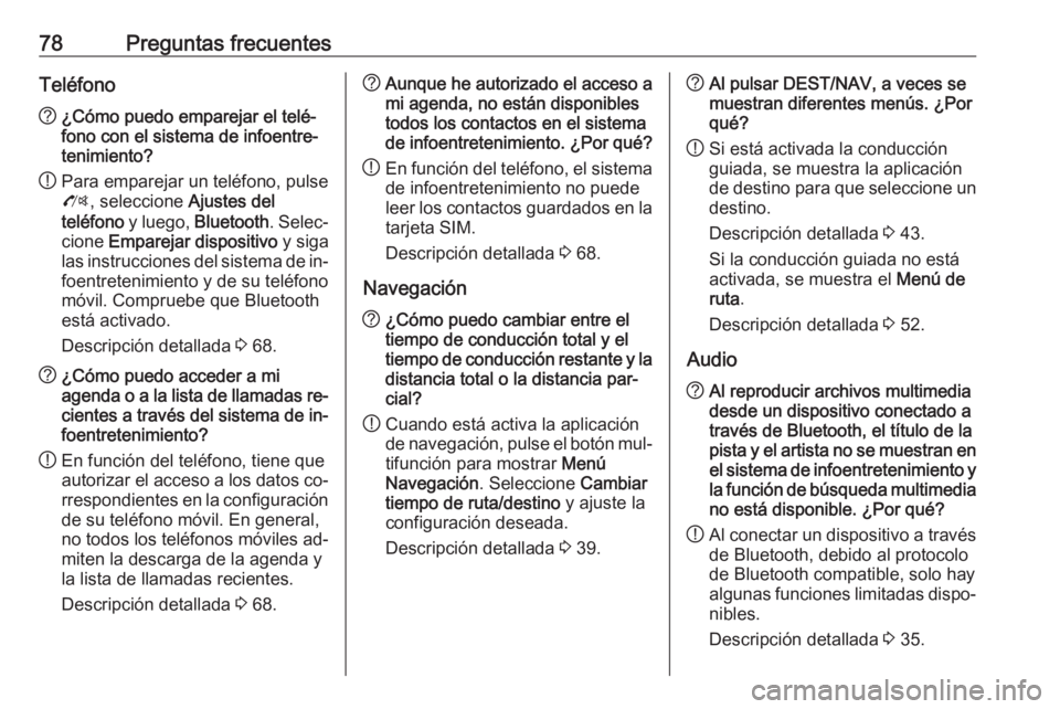 OPEL ZAFIRA C 2016.5  Manual de infoentretenimiento (in Spanish) 78Preguntas frecuentesTeléfono?¿Cómo puedo emparejar el telé‐
fono con el sistema de infoentre‐
tenimiento?
! Para emparejar un teléfono, pulse
O , seleccione  Ajustes del
teléfono  y luego,