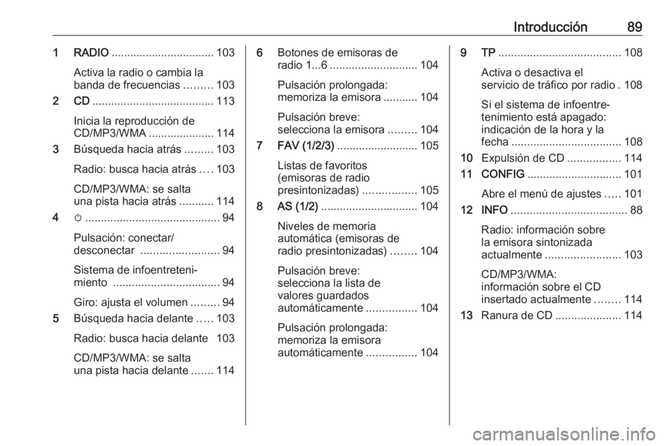 OPEL ZAFIRA C 2016.5  Manual de infoentretenimiento (in Spanish) Introducción891 RADIO................................. 103
Activa la radio o cambia la banda de frecuencias .........103
2 CD ....................................... 113
Inicia la reproducción de
CD
