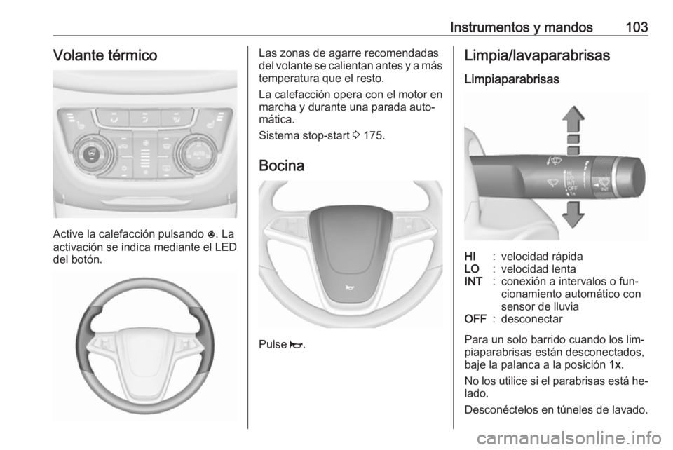 OPEL ZAFIRA C 2016.5 Manual de Instrucciones (in Spanish) Instrumentos y mandos103Volante térmico
Active la calefacción pulsando *. La
activación se indica mediante el LED
del botón.
Las zonas de agarre recomendadas
del volante se calientan antes y a má OPEL ZAFIRA C 2016.5 Manual de Instrucciones (in Spanish) Instrumentos y mandos103Volante térmico
Active la calefacción pulsando *. La
activación se indica mediante el LED
del botón.
Las zonas de agarre recomendadas
del volante se calientan antes y a má