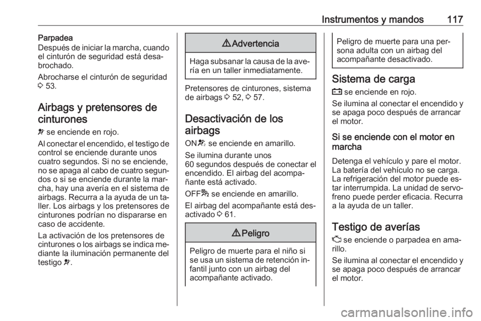 OPEL ZAFIRA C 2016.5  Manual de Instrucciones (in Spanish) Instrumentos y mandos117Parpadea
Después de iniciar la marcha, cuando
el cinturón de seguridad está desa‐
brochado.
Abrocharse el cinturón de seguridad
3  53.
Airbags y pretensores de cinturones