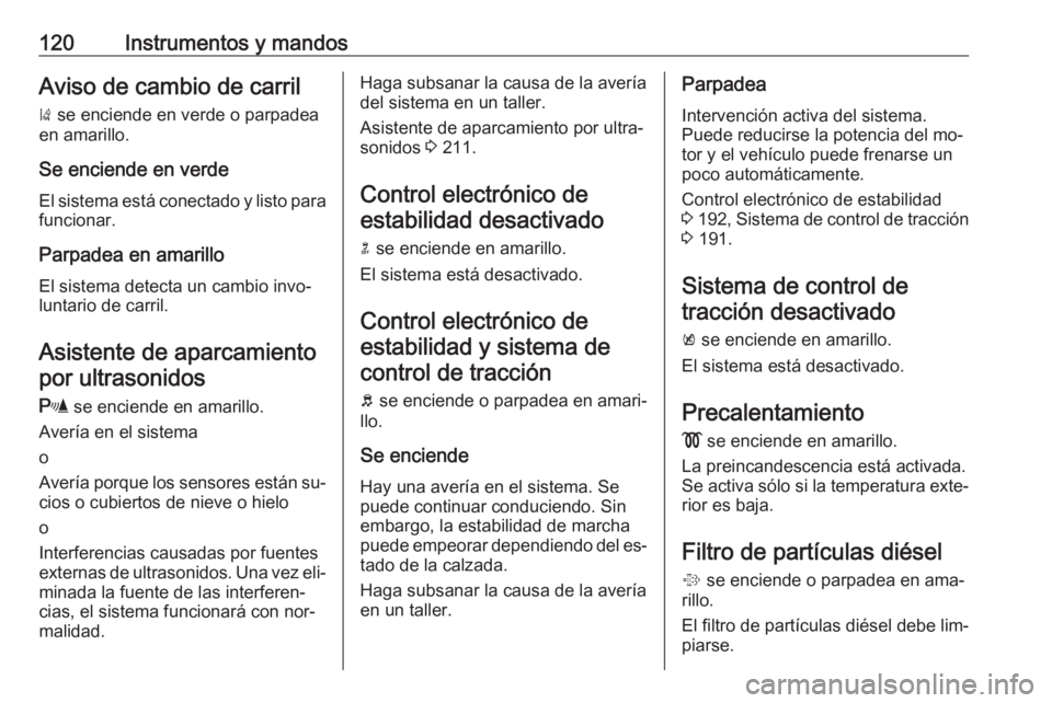OPEL ZAFIRA C 2016.5  Manual de Instrucciones (in Spanish) 120Instrumentos y mandosAviso de cambio de carril)  se enciende en verde o parpadea
en amarillo.
Se enciende en verde
El sistema está conectado y listo para
funcionar.
Parpadea en amarillo
El sistema