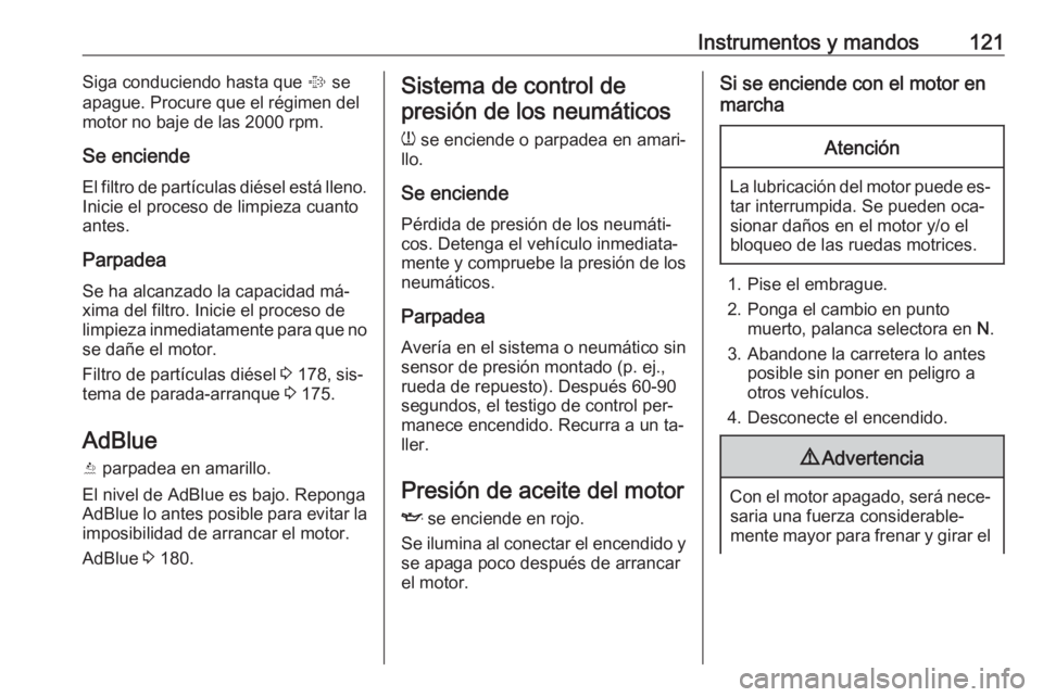 OPEL ZAFIRA C 2016.5  Manual de Instrucciones (in Spanish) Instrumentos y mandos121Siga conduciendo hasta que % se
apague. Procure que el régimen del
motor no baje de las 2000 rpm.
Se enciende
El filtro de partículas diésel está lleno. Inicie el proceso d