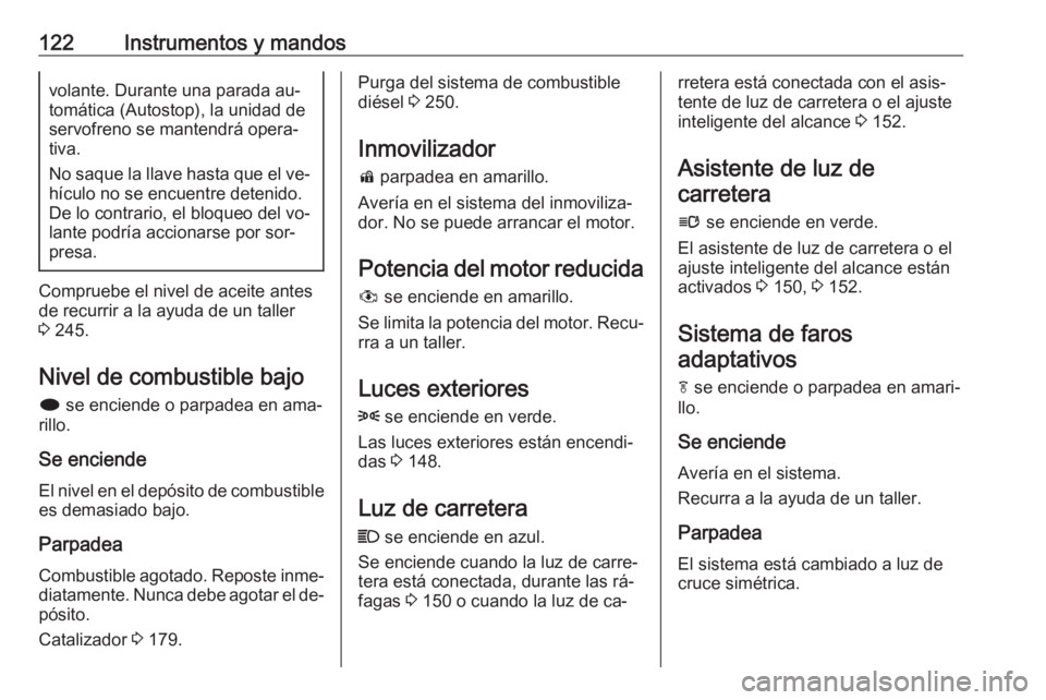 OPEL ZAFIRA C 2016.5  Manual de Instrucciones (in Spanish) 122Instrumentos y mandosvolante. Durante una parada au‐
tomática (Autostop), la unidad de
servofreno se mantendrá opera‐
tiva.
No saque la llave hasta que el ve‐ hículo no se encuentre deteni