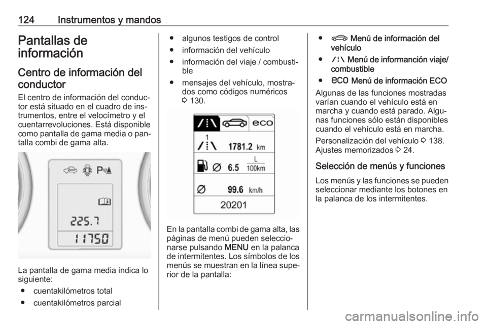 OPEL ZAFIRA C 2016.5  Manual de Instrucciones (in Spanish) 124Instrumentos y mandosPantallas de
información
Centro de información delconductor
El centro de información del conduc‐ tor está situado en el cuadro de ins‐
trumentos, entre el velocímetro 