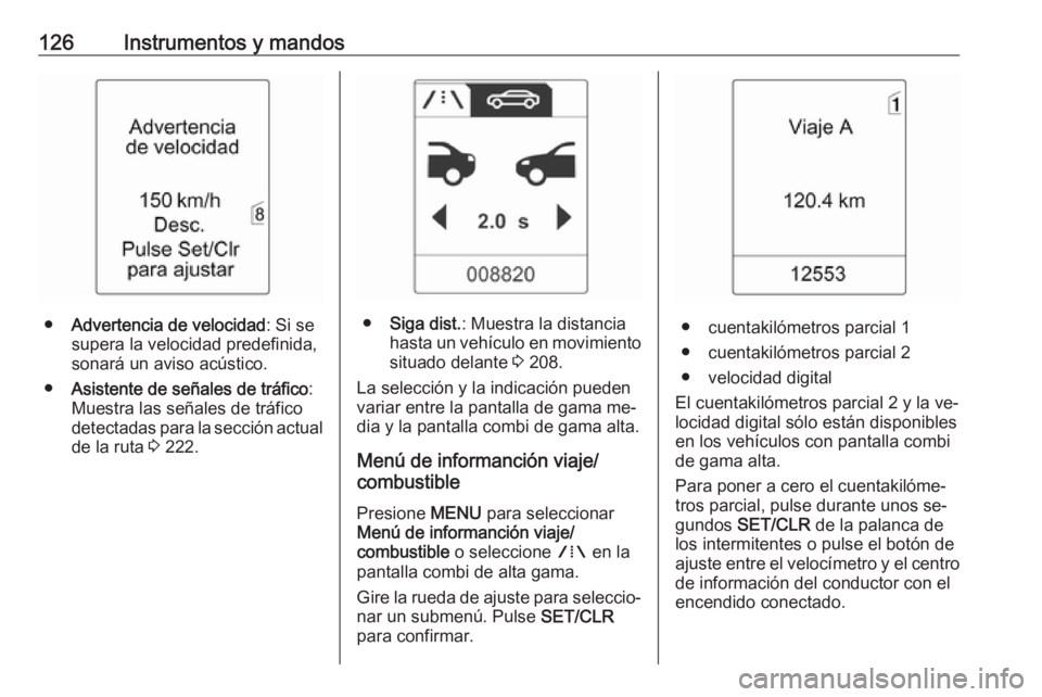 OPEL ZAFIRA C 2016.5  Manual de Instrucciones (in Spanish) 126Instrumentos y mandos
●Advertencia de velocidad : Si se
supera la velocidad predefinida,
sonará un aviso acústico.
● Asistente de señales de tráfico :
Muestra las señales de tráfico
detec