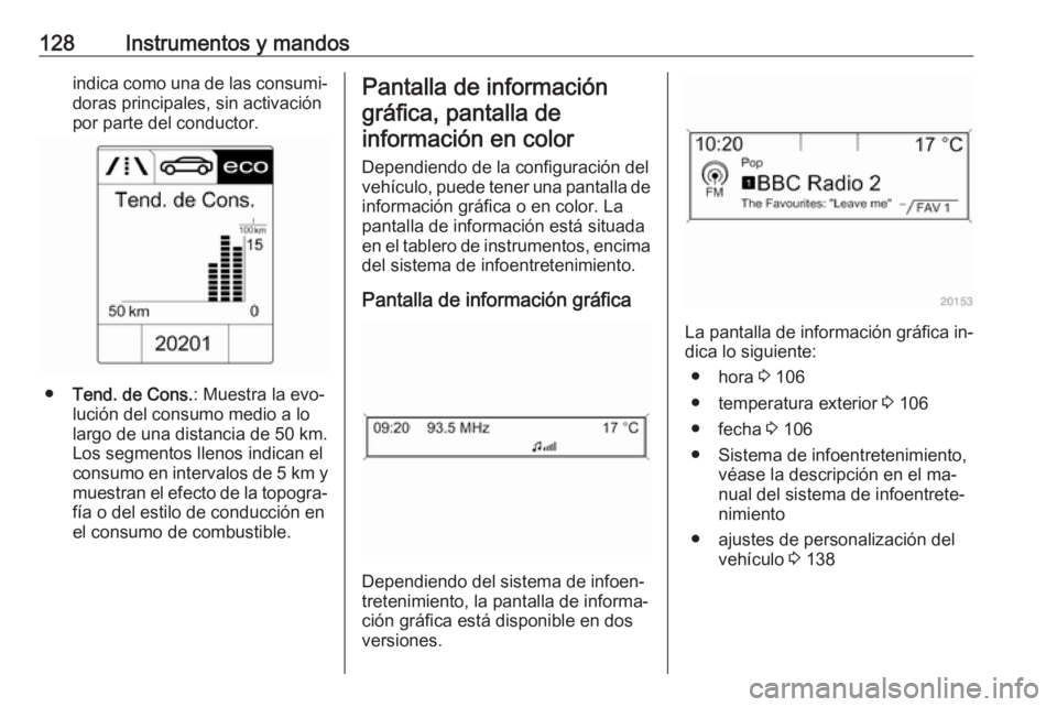 OPEL ZAFIRA C 2016.5  Manual de Instrucciones (in Spanish) 128Instrumentos y mandosindica como una de las consumi‐doras principales, sin activación
por parte del conductor.
● Tend. de Cons. : Muestra la evo‐
lución del consumo medio a lo
largo de una 