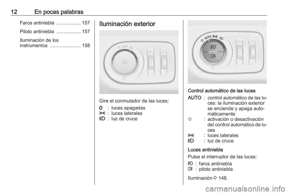 OPEL ZAFIRA C 2016.5  Manual de Instrucciones (in Spanish) 12En pocas palabrasFaros antiniebla .................157
Piloto antiniebla  .................157
Iluminación de los
instrumentos  ...................... 158Iluminación exterior
Gire el conmutador de