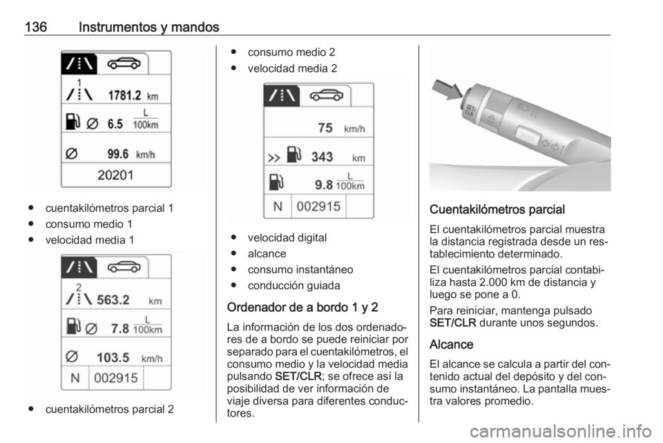 OPEL ZAFIRA C 2016.5  Manual de Instrucciones (in Spanish) 136Instrumentos y mandos
● cuentakilómetros parcial 1● consumo medio 1
● velocidad media 1
● cuentakilómetros parcial 2
● consumo medio 2
● velocidad media 2
● velocidad digital
● al