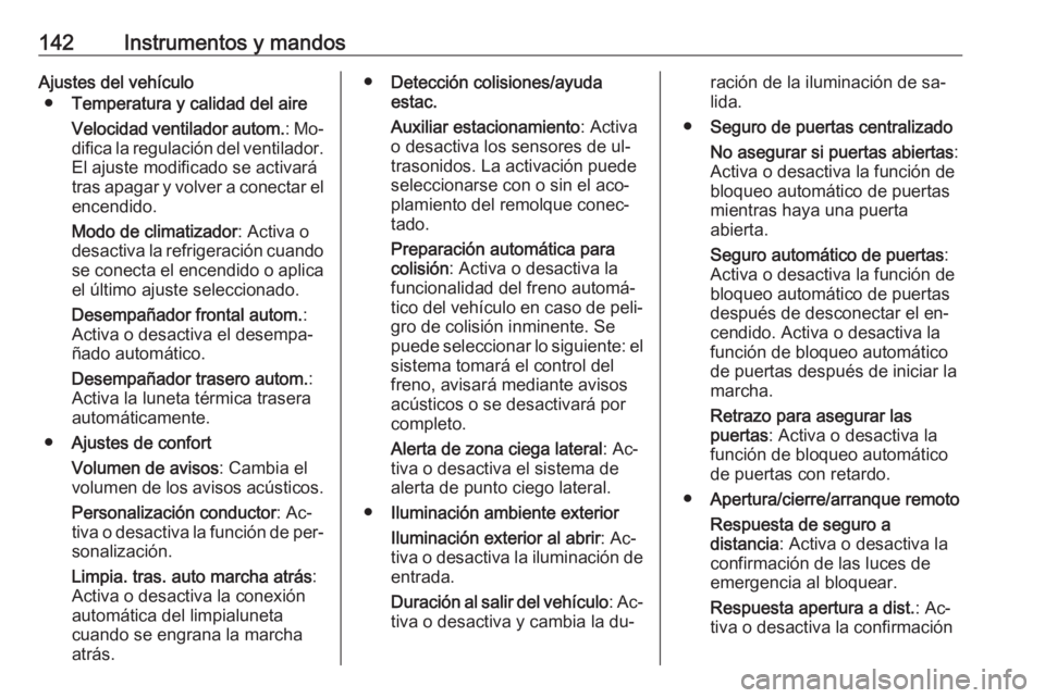 OPEL ZAFIRA C 2016.5  Manual de Instrucciones (in Spanish) 142Instrumentos y mandosAjustes del vehículo● Temperatura y calidad del aire
Velocidad ventilador autom. : Mo‐
difica la regulación del ventilador.
El ajuste modificado se activará
tras apagar 