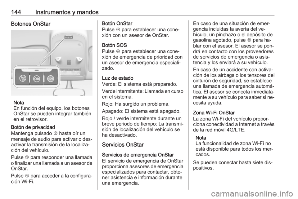 OPEL ZAFIRA C 2016.5  Manual de Instrucciones (in Spanish) 144Instrumentos y mandosBotones OnStar
Nota
En función del equipo, los botones
OnStar se pueden integrar también
en el retrovisor.
Botón de privacidad
Mantenga pulsado  j hasta oír un
mensaje de a