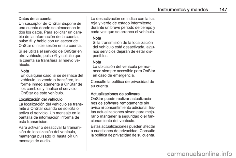 OPEL ZAFIRA C 2016.5  Manual de Instrucciones (in Spanish) Instrumentos y mandos147Datos de la cuenta
Un suscriptor de OnStar dispone de
una cuenta donde se almacenan to‐
dos los datos. Para solicitar un cam‐
bio de la información de la cuenta,
pulse  Z 