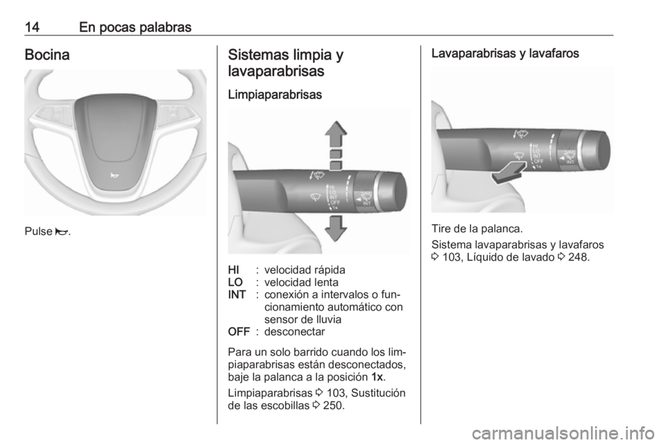 OPEL ZAFIRA C 2016.5  Manual de Instrucciones (in Spanish) 14En pocas palabrasBocina
Pulse j.
Sistemas limpia y
lavaparabrisas
LimpiaparabrisasHI:velocidad rápidaLO:velocidad lentaINT:conexión a intervalos o fun‐
cionamiento automático con
sensor de lluv