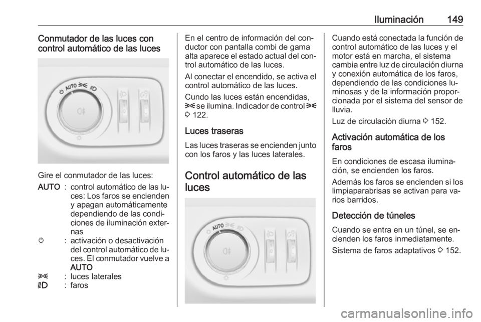 OPEL ZAFIRA C 2016.5  Manual de Instrucciones (in Spanish) Iluminación149Conmutador de las luces con
control automático de las luces
Gire el conmutador de las luces:
AUTO:control automático de las lu‐
ces: Los faros se encienden y apagan automáticamente