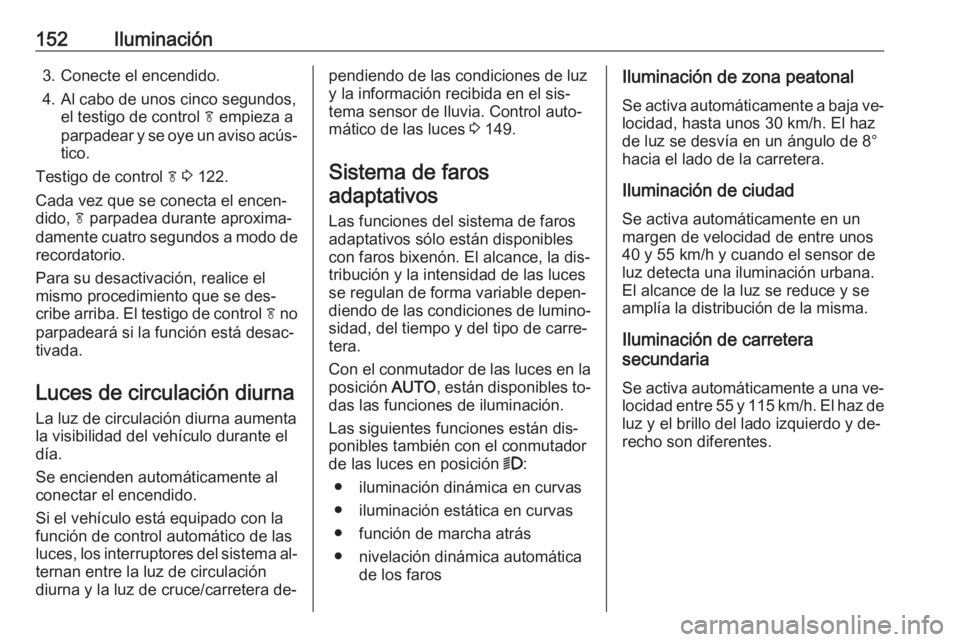 OPEL ZAFIRA C 2016.5  Manual de Instrucciones (in Spanish) 152Iluminación3. Conecte el encendido.
4. Al cabo de unos cinco segundos, el testigo de control  f empieza a
parpadear y se oye un aviso acús‐ tico.
Testigo de control  f 3  122.
Cada vez que se c