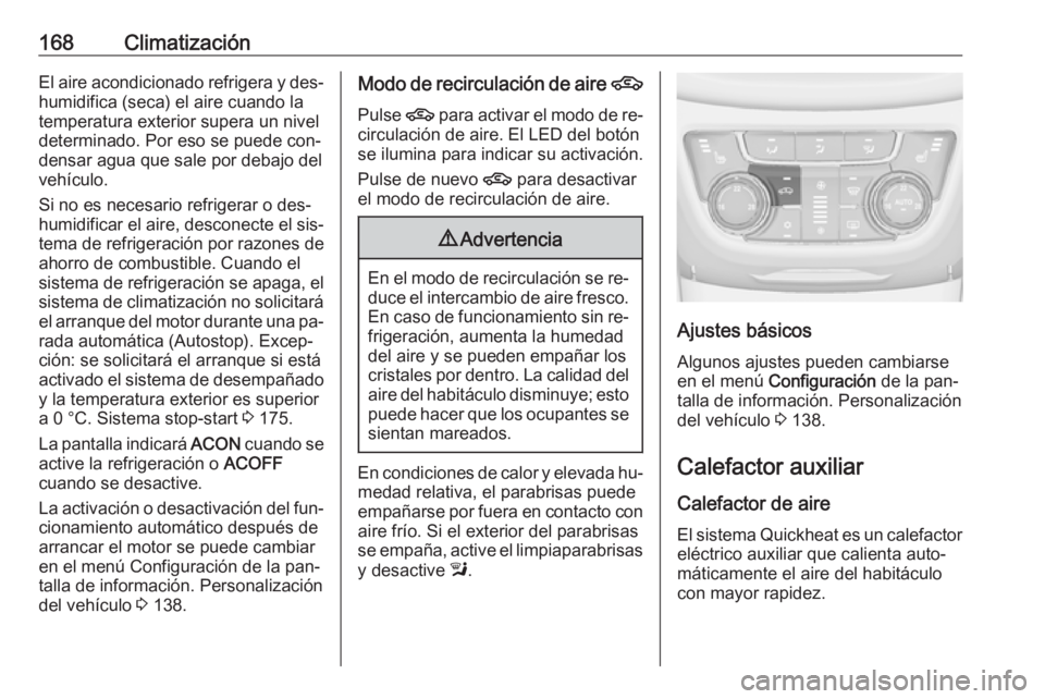 OPEL ZAFIRA C 2016.5  Manual de Instrucciones (in Spanish) 168ClimatizaciónEl aire acondicionado refrigera y des‐
humidifica (seca) el aire cuando la
temperatura exterior supera un nivel
determinado. Por eso se puede con‐
densar agua que sale por debajo 