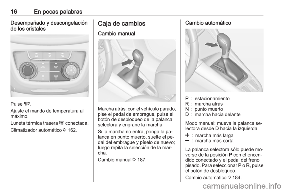 OPEL ZAFIRA C 2016.5  Manual de Instrucciones (in Spanish) 16En pocas palabrasDesempañado y descongelación
de los cristales
Pulse  V.
Ajuste el mando de temperatura al
máximo.
Luneta térmica trasera  Ü conectada.
Climatizador automático  3 162.
Caja de 