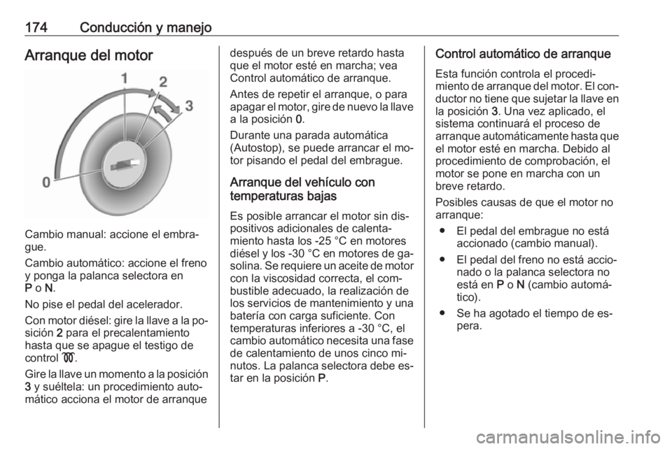 OPEL ZAFIRA C 2016.5 Manual de Instrucciones (in Spanish) 174Conducción y manejoArranque del motor
Cambio manual: accione el embra‐
gue.
Cambio automático: accione el freno
y ponga la palanca selectora en
P o N.
No pise el pedal del acelerador.
Con mot OPEL ZAFIRA C 2016.5 Manual de Instrucciones (in Spanish) 174Conducción y manejoArranque del motor
Cambio manual: accione el embra‐
gue.
Cambio automático: accione el freno
y ponga la palanca selectora en
P o N.
No pise el pedal del acelerador.
Con mot