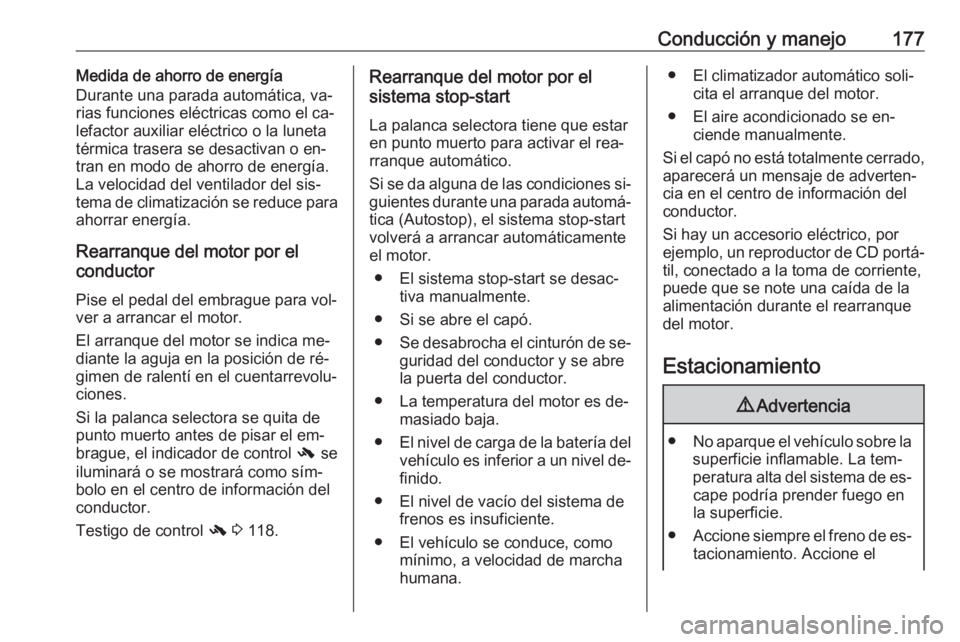 OPEL ZAFIRA C 2016.5  Manual de Instrucciones (in Spanish) Conducción y manejo177Medida de ahorro de energía
Durante una parada automática, va‐ rias funciones eléctricas como el ca‐lefactor auxiliar eléctrico o la luneta
térmica trasera se desactiva