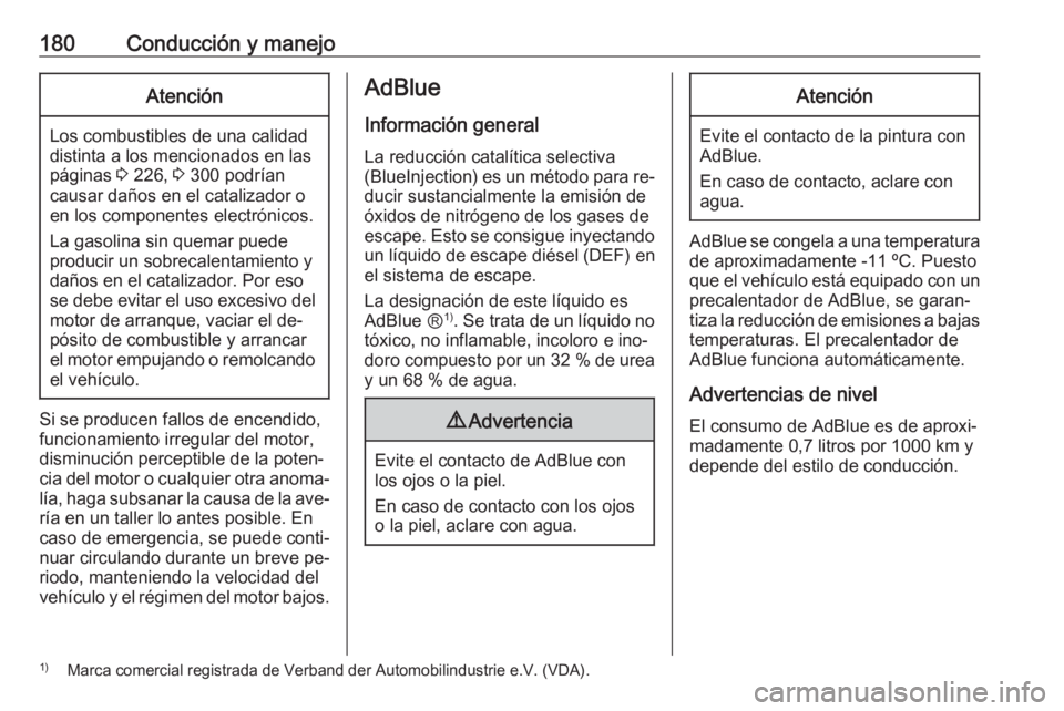 OPEL ZAFIRA C 2016.5  Manual de Instrucciones (in Spanish) 180Conducción y manejoAtención
Los combustibles de una calidad
distinta a los mencionados en las páginas  3 226,  3 300 podrían
causar daños en el catalizador o
en los componentes electrónicos.
