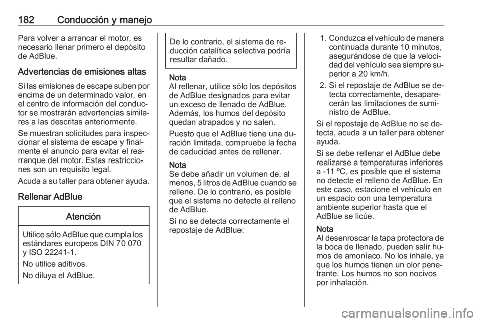 OPEL ZAFIRA C 2016.5  Manual de Instrucciones (in Spanish) 182Conducción y manejoPara volver a arrancar el motor, esnecesario llenar primero el depósito
de AdBlue.
Advertencias de emisiones altas Si las emisiones de escape suben por encima de un determinado
