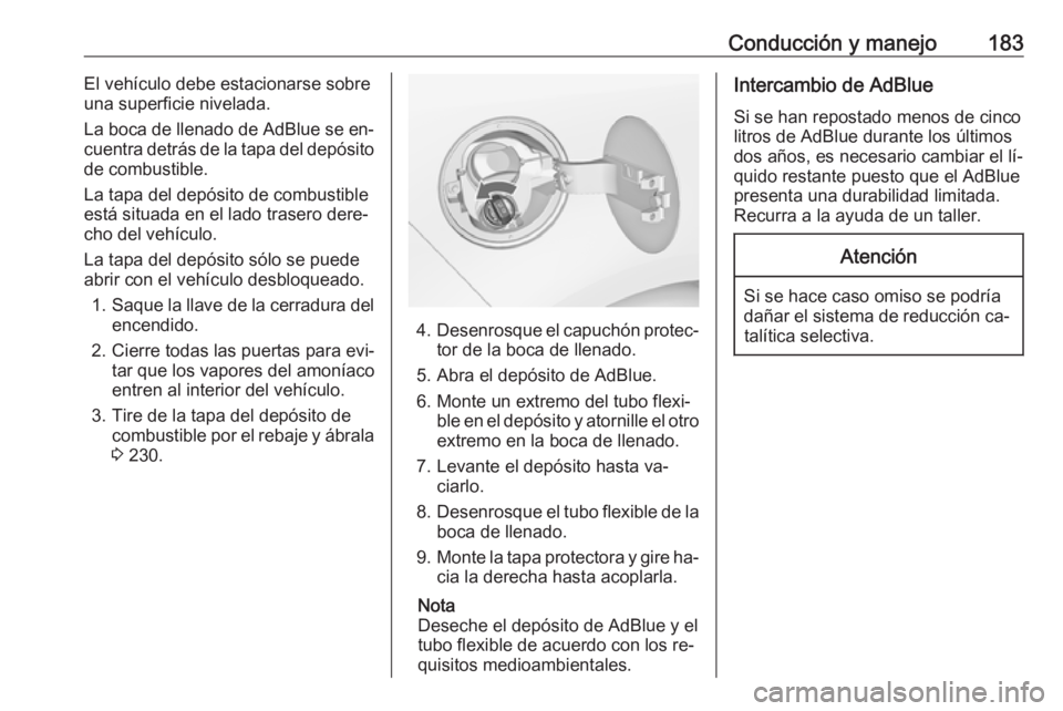 OPEL ZAFIRA C 2016.5  Manual de Instrucciones (in Spanish) Conducción y manejo183El vehículo debe estacionarse sobre
una superficie nivelada.
La boca de llenado de AdBlue se en‐
cuentra detrás de la tapa del depósito de combustible.
La tapa del depósit