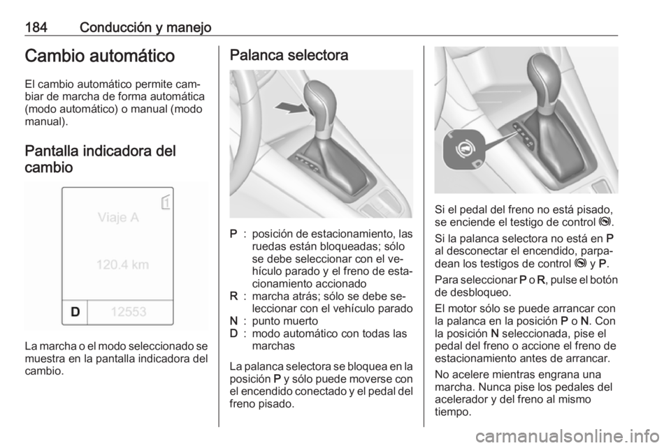 OPEL ZAFIRA C 2016.5 Manual de Instrucciones (in Spanish) 184Conducción y manejoCambio automáticoEl cambio automático permite cam‐
biar de marcha de forma automática
(modo automático) o manual (modo
manual).
Pantalla indicadora del cambio
La marcha o OPEL ZAFIRA C 2016.5 Manual de Instrucciones (in Spanish) 184Conducción y manejoCambio automáticoEl cambio automático permite cam‐
biar de marcha de forma automática
(modo automático) o manual (modo
manual).
Pantalla indicadora del cambio
La marcha o