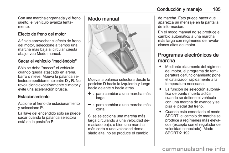 OPEL ZAFIRA C 2016.5 Manual de Instrucciones (in Spanish) Conducción y manejo185Con una marcha engranada y el freno
suelto, el vehículo avanza lenta‐
mente.
Efecto de freno del motor
A fin de aprovechar el efecto de freno
del motor, seleccione a tiempo u OPEL ZAFIRA C 2016.5 Manual de Instrucciones (in Spanish) Conducción y manejo185Con una marcha engranada y el freno
suelto, el vehículo avanza lenta‐
mente.
Efecto de freno del motor
A fin de aprovechar el efecto de freno
del motor, seleccione a tiempo u