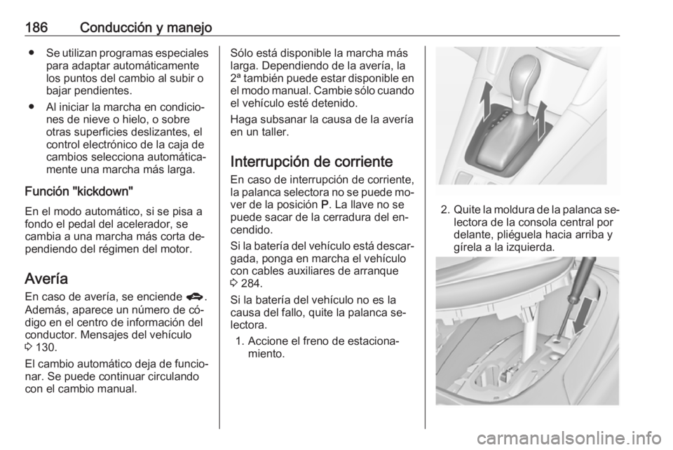 OPEL ZAFIRA C 2016.5 Manual de Instrucciones (in Spanish) 186Conducción y manejo●Se utilizan programas especiales
para adaptar automáticamente
los puntos del cambio al subir o
bajar pendientes.
● Al iniciar la marcha en condicio‐ nes de nieve o hielo OPEL ZAFIRA C 2016.5 Manual de Instrucciones (in Spanish) 186Conducción y manejo●Se utilizan programas especiales
para adaptar automáticamente
los puntos del cambio al subir o
bajar pendientes.
● Al iniciar la marcha en condicio‐ nes de nieve o hielo