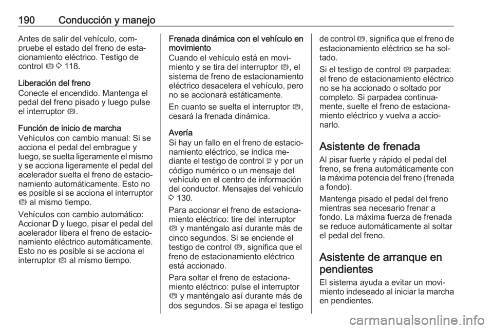 OPEL ZAFIRA C 2016.5 Manual de Instrucciones (in Spanish) 190Conducción y manejoAntes de salir del vehículo, com‐pruebe el estado del freno de esta‐
cionamiento eléctrico. Testigo de
control m 3 118.
Liberación del freno
Conecte el encendido. Mante OPEL ZAFIRA C 2016.5 Manual de Instrucciones (in Spanish) 190Conducción y manejoAntes de salir del vehículo, com‐pruebe el estado del freno de esta‐
cionamiento eléctrico. Testigo de
control m 3 118.
Liberación del freno
Conecte el encendido. Mante
