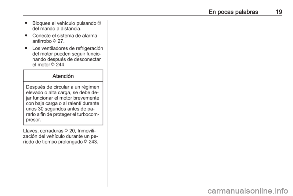 OPEL ZAFIRA C 2016.5  Manual de Instrucciones (in Spanish) En pocas palabras19●Bloquee el vehículo pulsando  e
del mando a distancia.
● Conecte el sistema de alarma antirrobo  3 27.
● Los ventiladores de refrigeración
del motor pueden seguir funcio‐