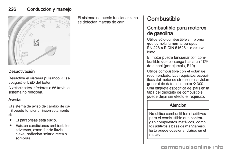 OPEL ZAFIRA C 2016.5 Manual de Instrucciones (in Spanish) 226Conducción y manejo
Desactivación
Desactive el sistema pulsando ); se
apagará el LED del botón.
A velocidades inferiores a 56 km/h, el sistema no funciona.
Avería El sistema de aviso de cambi OPEL ZAFIRA C 2016.5 Manual de Instrucciones (in Spanish) 226Conducción y manejo
Desactivación
Desactive el sistema pulsando ); se
apagará el LED del botón.
A velocidades inferiores a 56 km/h, el sistema no funciona.
Avería El sistema de aviso de cambi