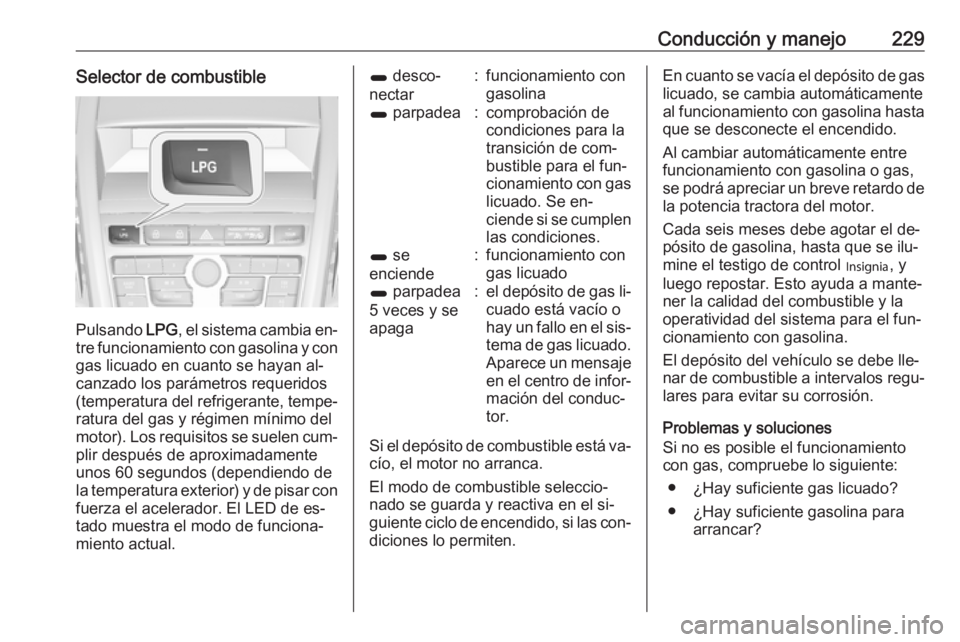 OPEL ZAFIRA C 2016.5  Manual de Instrucciones (in Spanish) Conducción y manejo229Selector de combustible
Pulsando LPG, el sistema cambia en‐
tre funcionamiento con gasolina y con
gas licuado en cuanto se hayan al‐
canzado los parámetros requeridos
(temp